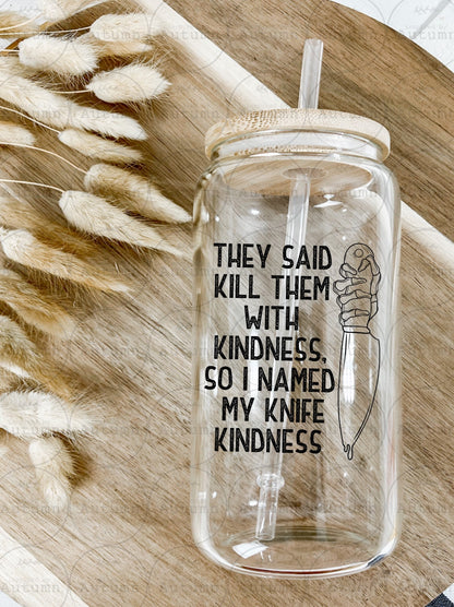 16oz Glass Can Tumbler | They Said Kill Them With Kindness, So I Named My Knife Kindness | Petty | Iced Coffee Glass