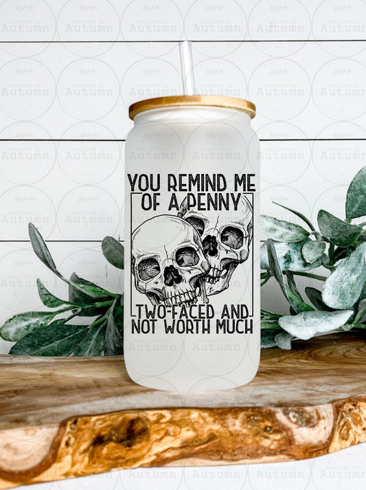 16oz Glass Can Tumbler | You Remind Me Of A Penny Two Faced And Not Worth Much | Skellie | Skulls | Iced Coffee Glass