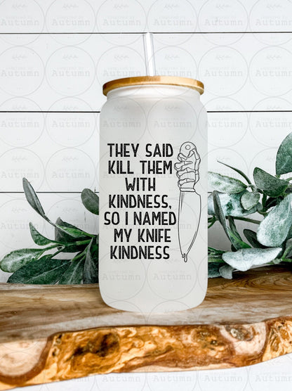 16oz Glass Can Tumbler | They Said Kill Them With Kindness, So I Named My Knife Kindness | Petty | Iced Coffee Glass