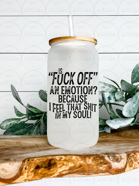 16oz Glass Can Tumbler | Is Fuck Off An Emotion? Because I Feel That I’m My Soul | Iced Coffee Glass