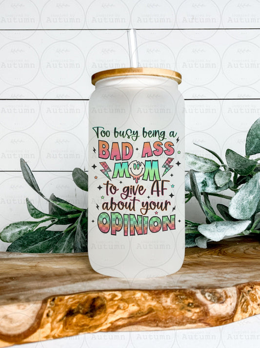 16oz Glass Can Tumbler | Too Busy Being A Bad Ass Mom To Give AF About Your Opinion | Momlife | Mom Life | Iced Coffee Glass